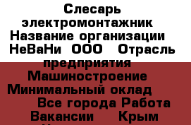 Слесарь-электромонтажник › Название организации ­ НеВаНи, ООО › Отрасль предприятия ­ Машиностроение › Минимальный оклад ­ 45 000 - Все города Работа » Вакансии   . Крым,Черноморское
